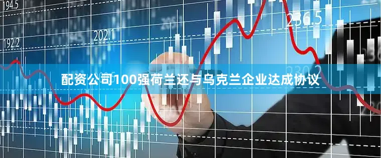 配资公司100强荷兰还与乌克兰企业达成协议