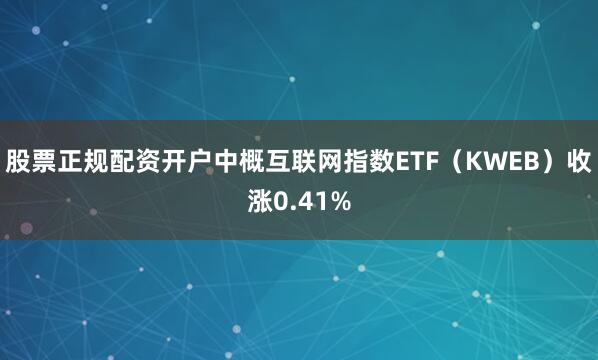 股票正规配资开户中概互联网指数ETF（KWEB）收涨0.41%