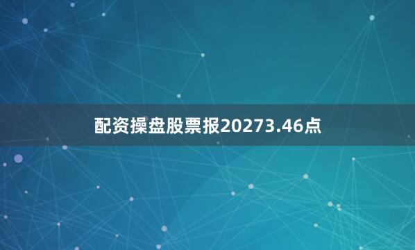 配资操盘股票报20273.46点