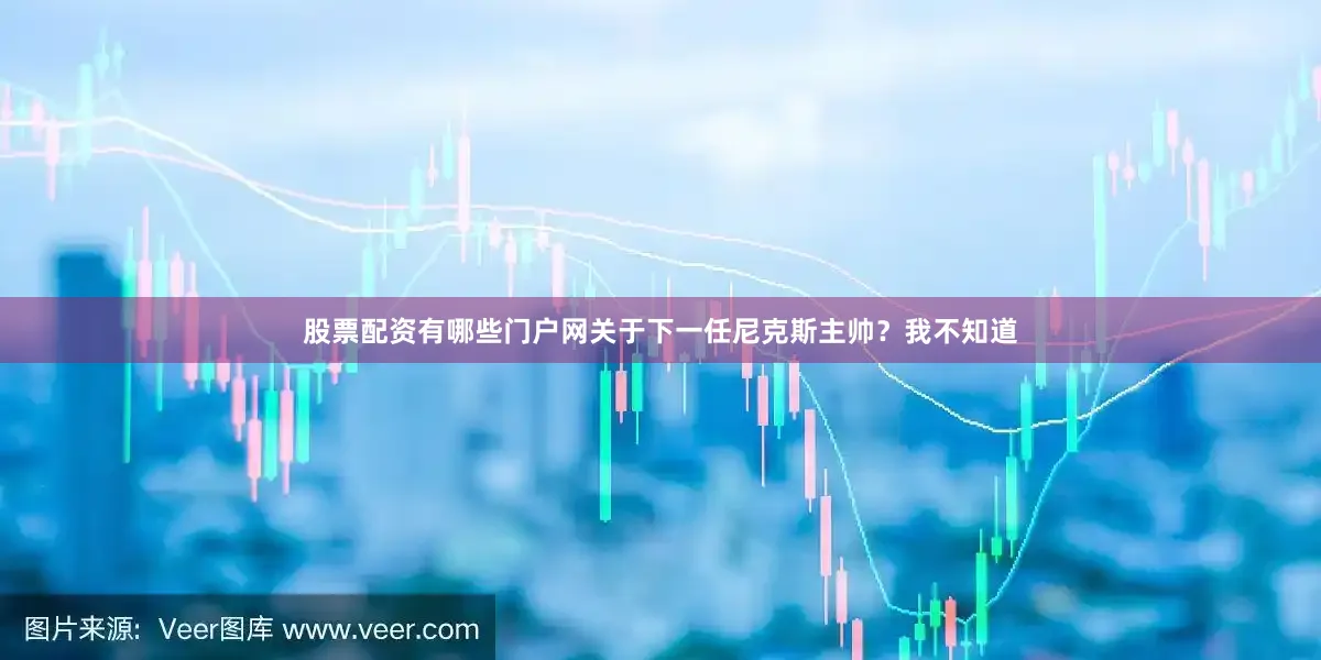 股票配资有哪些门户网关于下一任尼克斯主帅？我不知道