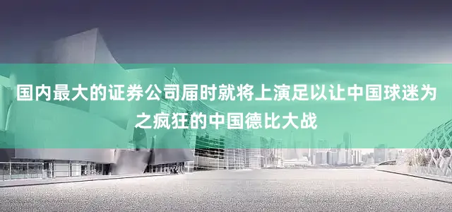 国内最大的证券公司届时就将上演足以让中国球迷为之疯狂的中国德比大战