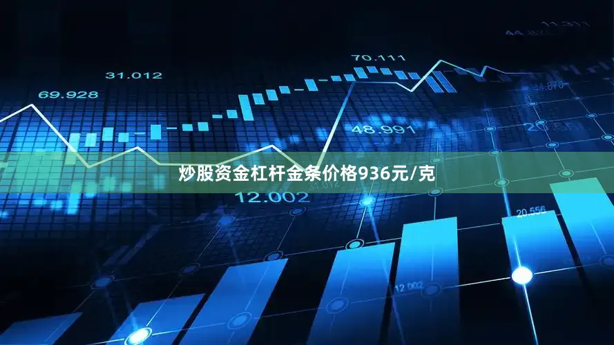 炒股资金杠杆金条价格936元/克