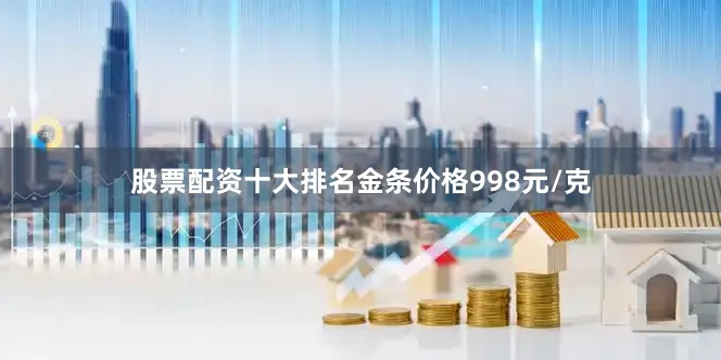 股票配资十大排名金条价格998元/克