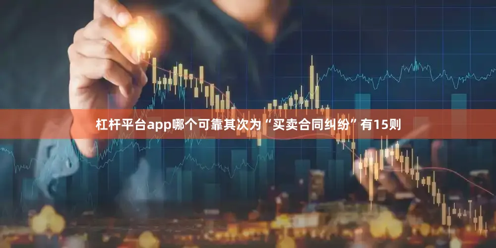 杠杆平台app哪个可靠其次为“买卖合同纠纷”有15则