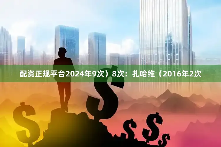 配资正规平台2024年9次）8次：扎哈维（2016年2次