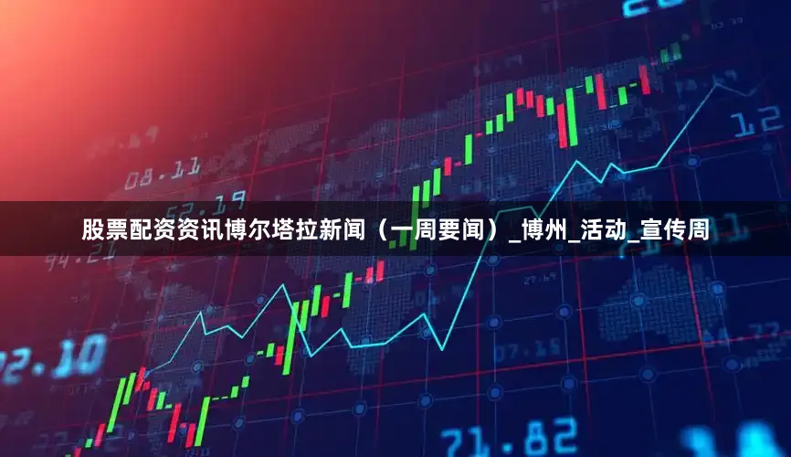 股票配资资讯博尔塔拉新闻（一周要闻）_博州_活动_宣传周