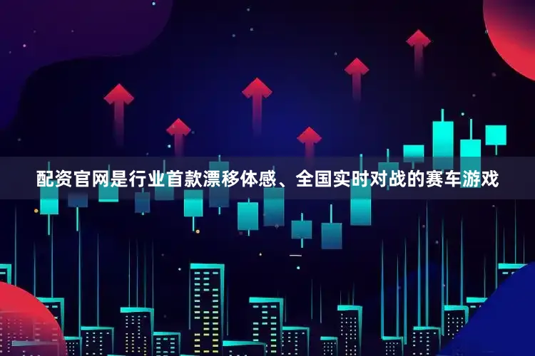 配资官网是行业首款漂移体感、全国实时对战的赛车游戏