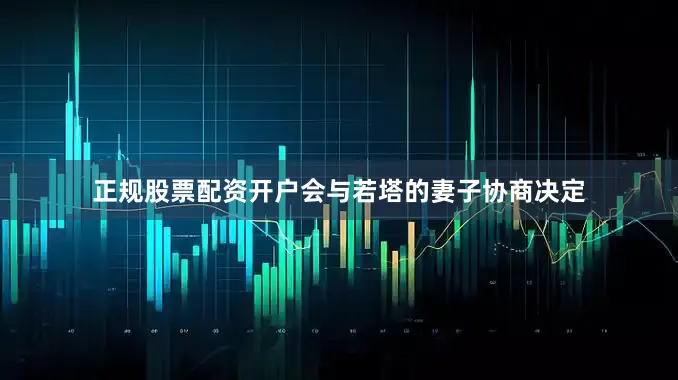 正规股票配资开户会与若塔的妻子协商决定