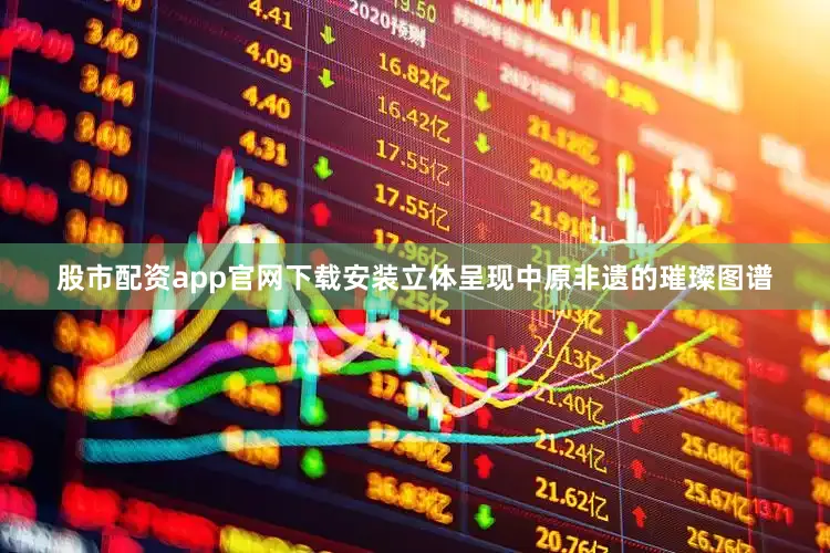 股市配资app官网下载安装立体呈现中原非遗的璀璨图谱