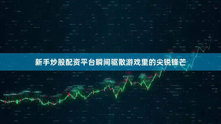 新手炒股配资平台瞬间驱散游戏里的尖锐锋芒