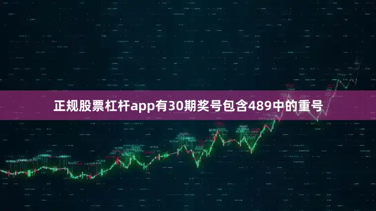 正规股票杠杆app有30期奖号包含489中的重号