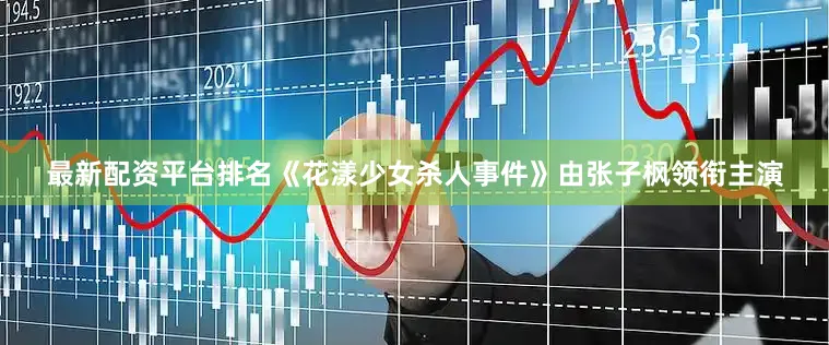最新配资平台排名《花漾少女杀人事件》由张子枫领衔主演