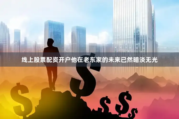 线上股票配资开户他在老东家的未来已然暗淡无光