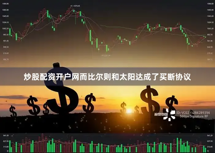炒股配资开户网而比尔则和太阳达成了买断协议