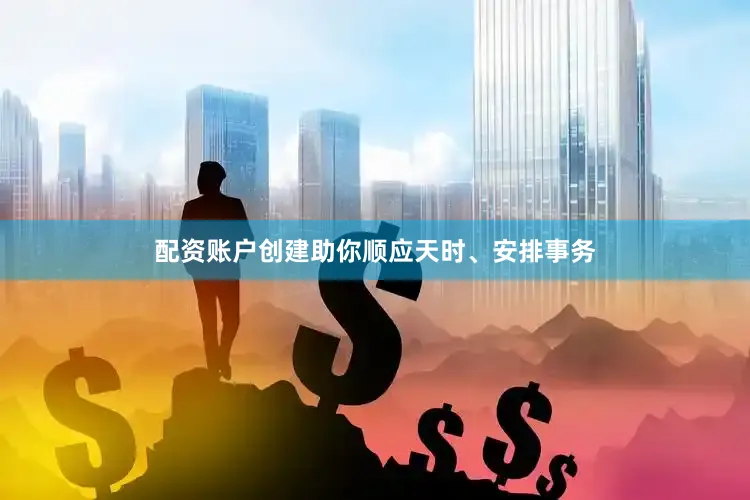 配资账户创建助你顺应天时、安排事务