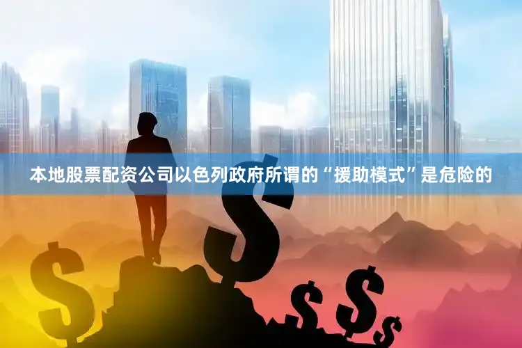 本地股票配资公司以色列政府所谓的“援助模式”是危险的