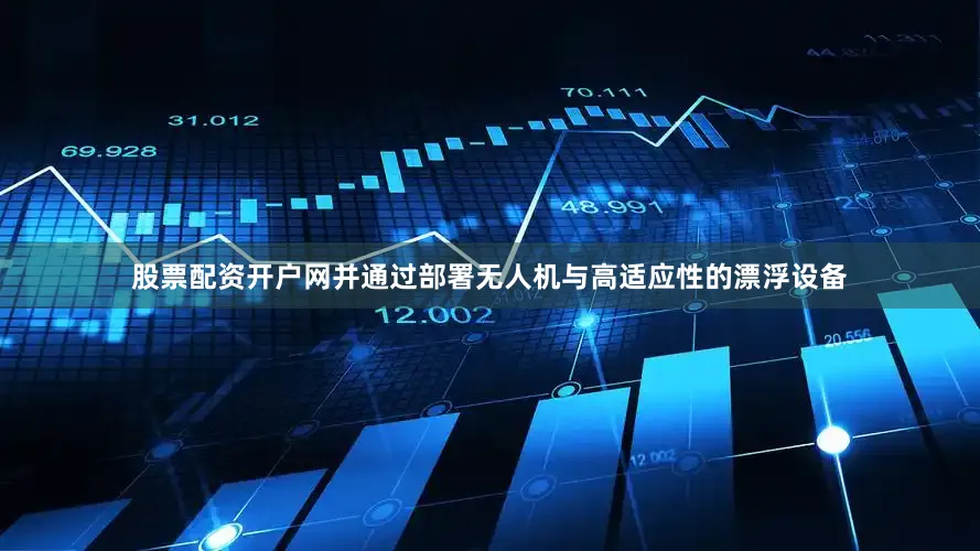股票配资开户网并通过部署无人机与高适应性的漂浮设备