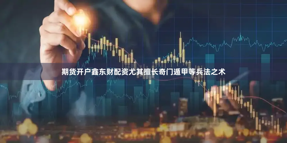 期货开户鑫东财配资尤其擅长奇门遁甲等兵法之术