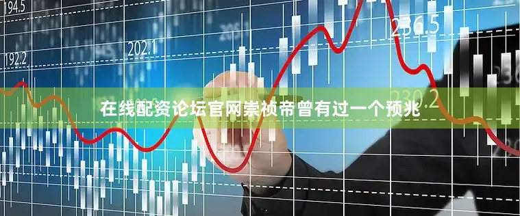 在线配资论坛官网崇祯帝曾有过一个预兆