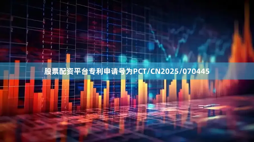 股票配资平台专利申请号为PCT/CN2025/070445