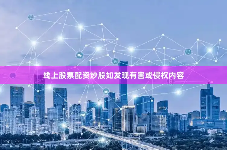 线上股票配资炒股如发现有害或侵权内容
