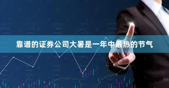 靠谱的证券公司大暑是一年中最热的节气