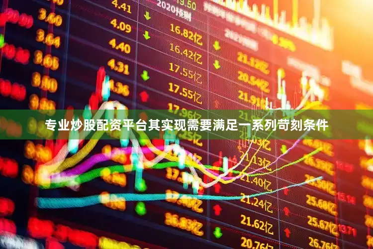 专业炒股配资平台其实现需要满足一系列苛刻条件