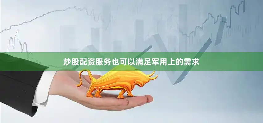 炒股配资服务也可以满足军用上的需求