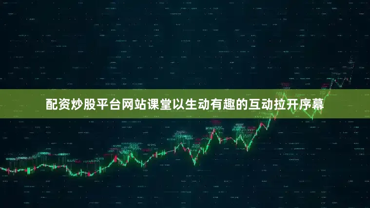 配资炒股平台网站课堂以生动有趣的互动拉开序幕