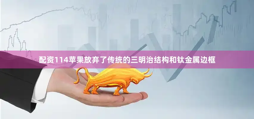 配资114苹果放弃了传统的三明治结构和钛金属边框