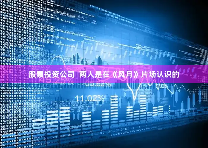 股票投资公司  两人是在《风月》片场认识的