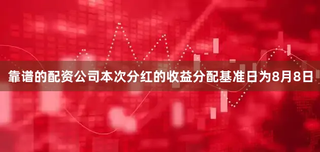 靠谱的配资公司本次分红的收益分配基准日为8月8日