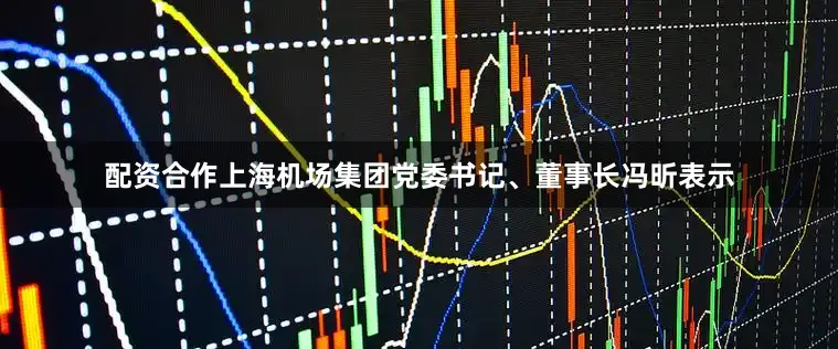 配资合作上海机场集团党委书记、董事长冯昕表示
