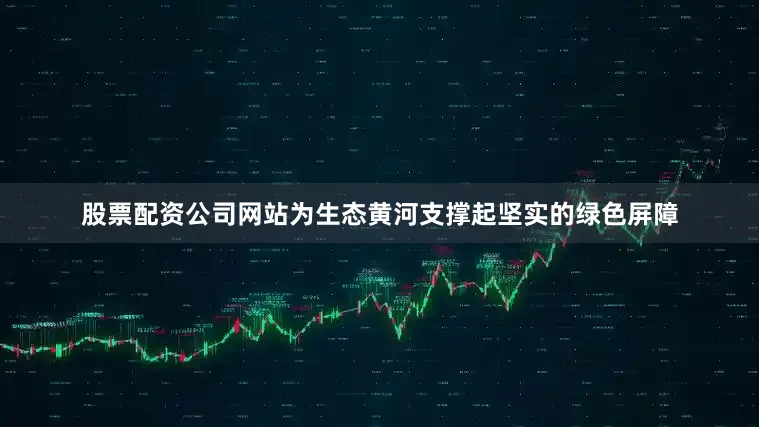 股票配资公司网站为生态黄河支撑起坚实的绿色屏障