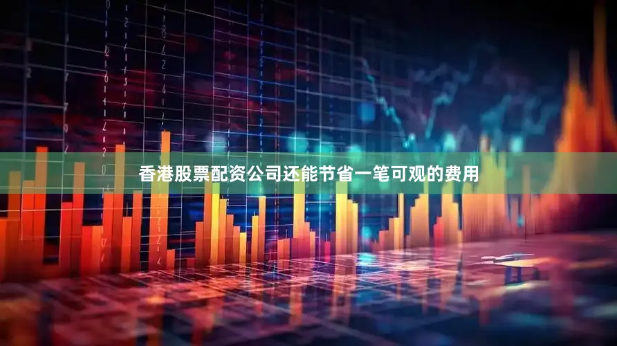 香港股票配资公司还能节省一笔可观的费用