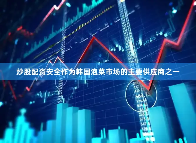 炒股配资安全作为韩国泡菜市场的主要供应商之一