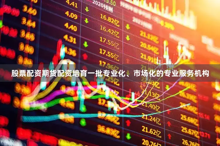 股票配资期货配资培育一批专业化、市场化的专业服务机构