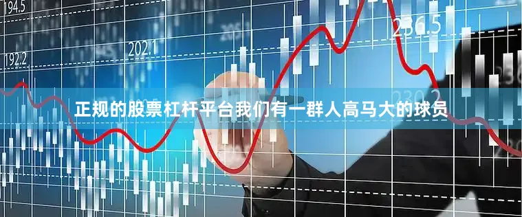正规的股票杠杆平台我们有一群人高马大的球员