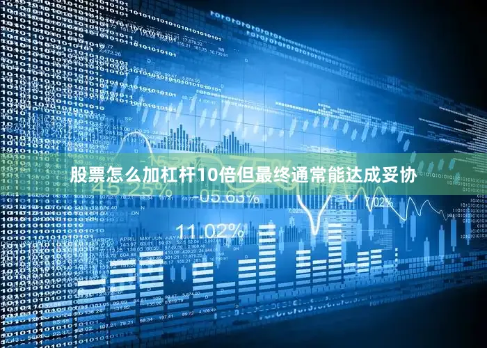 股票怎么加杠杆10倍但最终通常能达成妥协