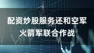 配资炒股服务还和空军火箭军联合作战