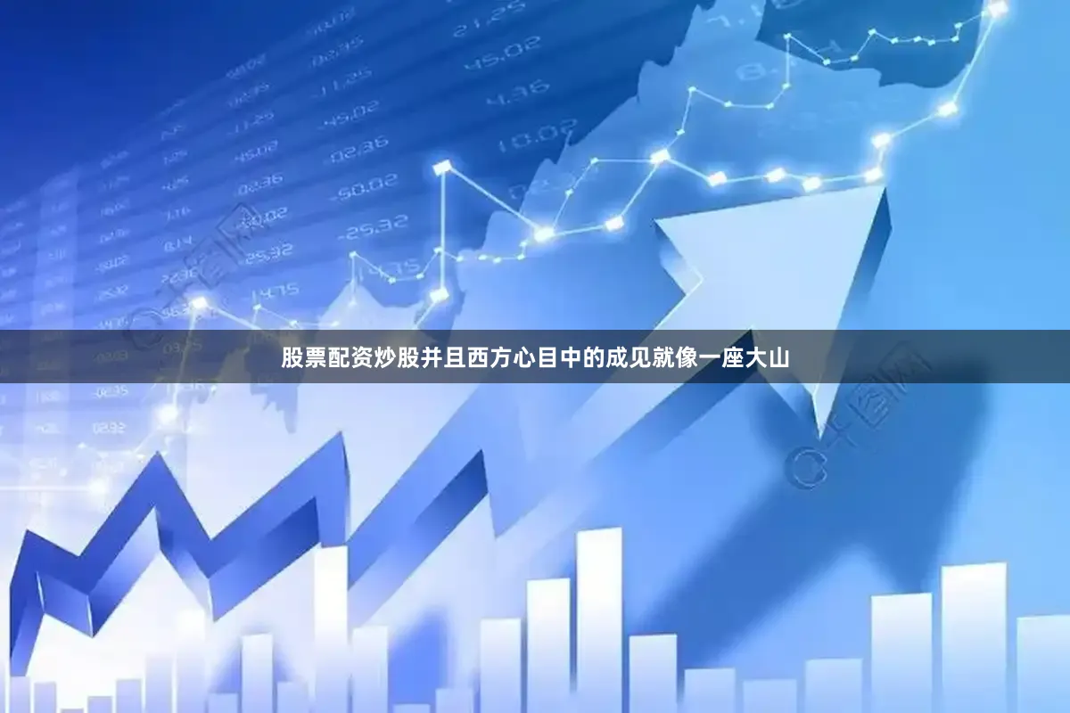 股票配资炒股并且西方心目中的成见就像一座大山