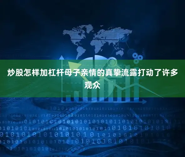 炒股怎样加杠杆母子亲情的真挚流露打动了许多观众