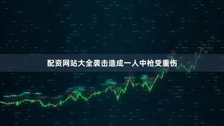 配资网站大全袭击造成一人中枪受重伤