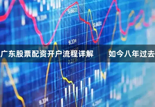 广东股票配资开户流程详解       如今八年过去